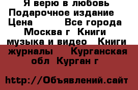 Я верю в любовь Подарочное издание  › Цена ­ 300 - Все города, Москва г. Книги, музыка и видео » Книги, журналы   . Курганская обл.,Курган г.
